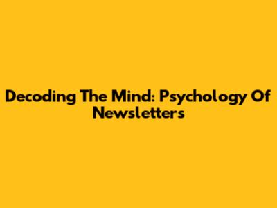 Decoding The Mind: Psychology Of Newsletters