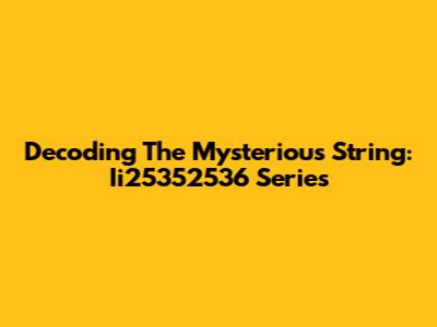 Decoding The Mysterious String: Ii25352536 Series