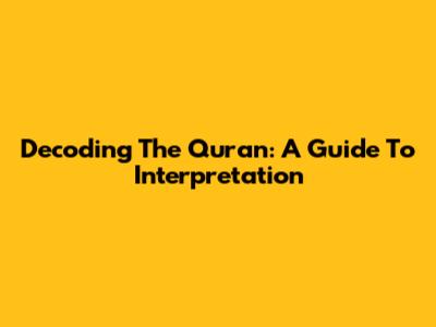 Decoding The Quran: A Guide To Interpretation