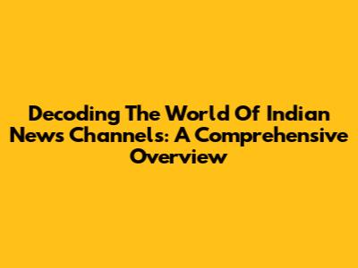 Decoding The World Of Indian News Channels: A Comprehensive Overview