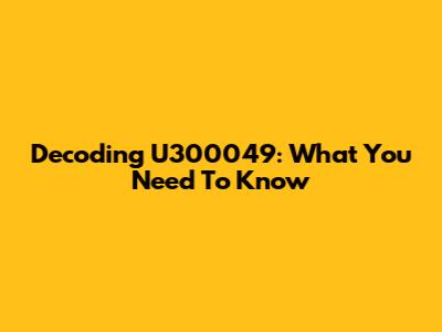 Decoding U300049: What You Need To Know