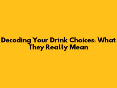 Decoding Your Drink Choices: What They Really Mean
