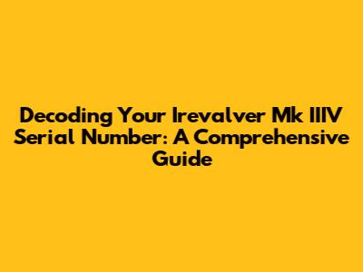 Decoding Your Irevalver Mk IIIV Serial Number: A Comprehensive Guide