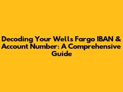 Decoding Your Wells Fargo IBAN & Account Number: A Comprehensive Guide