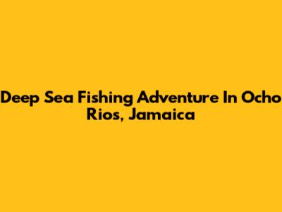 Deep Sea Fishing Adventure In Ocho Rios, Jamaica