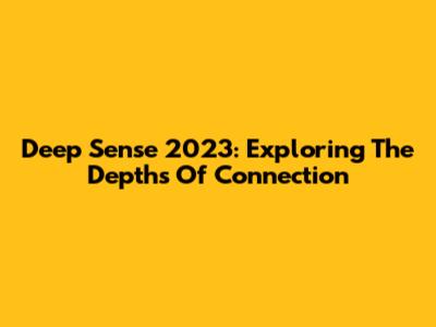 Deep Sense 2023: Exploring The Depths Of Connection