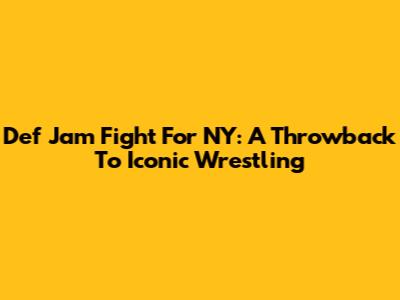 Def Jam Fight For NY: A Throwback To Iconic Wrestling