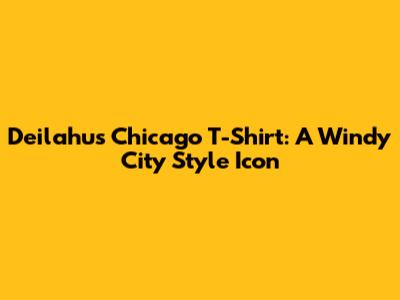 Deilahu's Chicago T-Shirt: A Windy City Style Icon