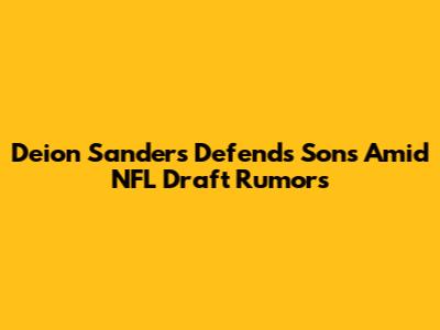 Deion Sanders Defends Sons Amid NFL Draft Rumors