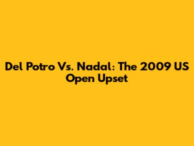 Del Potro Vs. Nadal: The 2009 US Open Upset