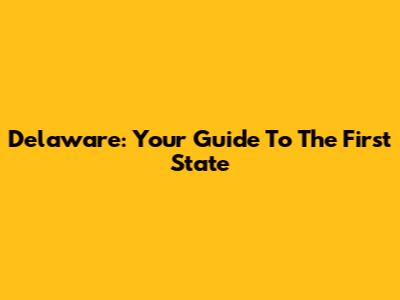Delaware: Your Guide To The First State