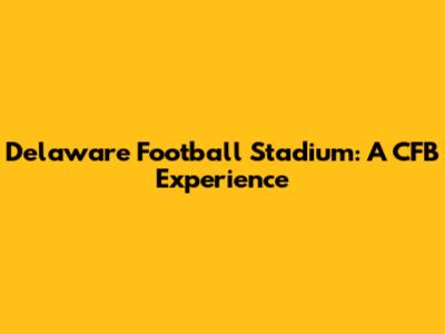 Delaware Football Stadium: A CFB Experience