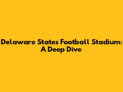 Delaware State's Football Stadium: A Deep Dive