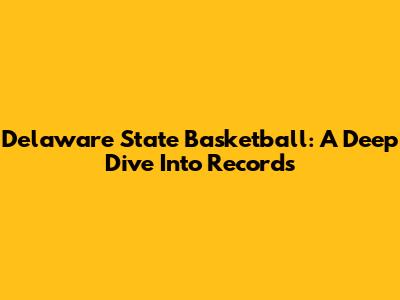 Delaware State Basketball: A Deep Dive Into Records