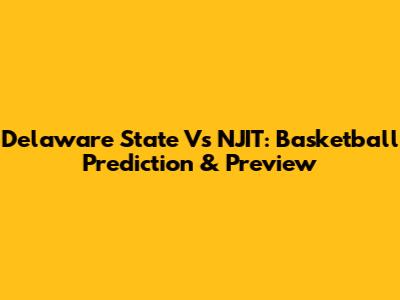 Delaware State Vs NJIT: Basketball Prediction & Preview