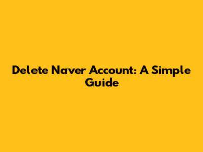 Delete Naver Account: A Simple Guide