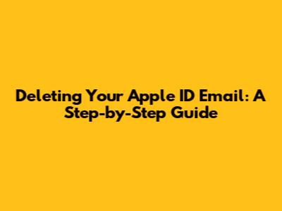 Deleting Your Apple ID Email: A Step-by-Step Guide