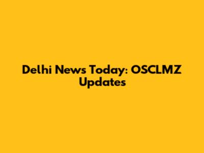 Delhi News Today: OSCLMZ Updates