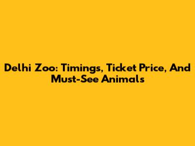 Delhi Zoo: Timings, Ticket Price, And Must-See Animals