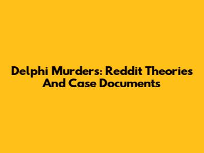 Delphi Murders: Reddit Theories And Case Documents