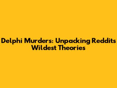 Delphi Murders: Unpacking Reddit's Wildest Theories