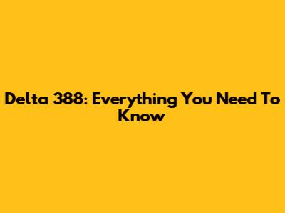 Delta 388: Everything You Need To Know