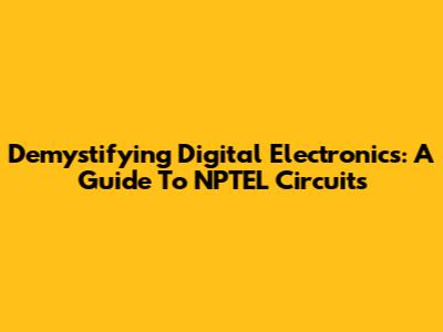 Demystifying Digital Electronics: A Guide To NPTEL Circuits