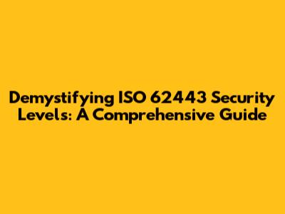 Demystifying ISO 62443 Security Levels: A Comprehensive Guide