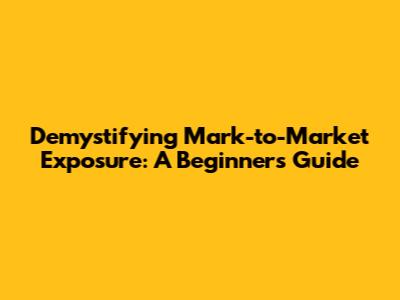 Demystifying Mark-to-Market Exposure: A Beginner's Guide