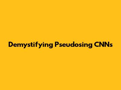 Demystifying Pseudosing CNNs