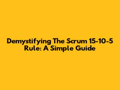 Demystifying The Scrum 15-10-5 Rule: A Simple Guide