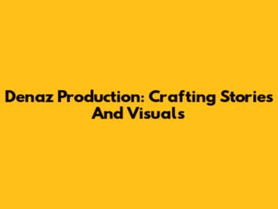 Denaz Production: Crafting Stories And Visuals