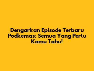 Dengarkan Episode Terbaru Podkemas: Semua Yang Perlu Kamu Tahu!