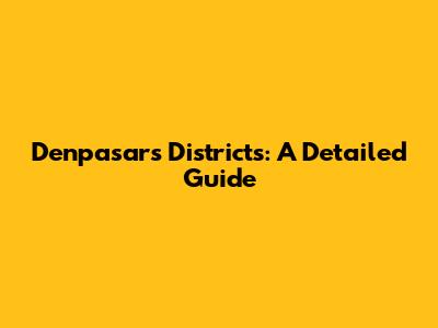 Denpasar's Districts: A Detailed Guide
