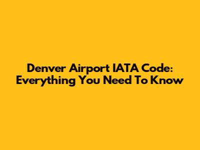 Denver Airport IATA Code: Everything You Need To Know
