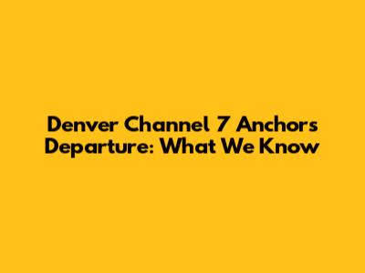 Denver Channel 7 Anchor's Departure: What We Know