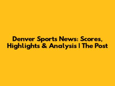 Denver Sports News: Scores, Highlights & Analysis | The Post