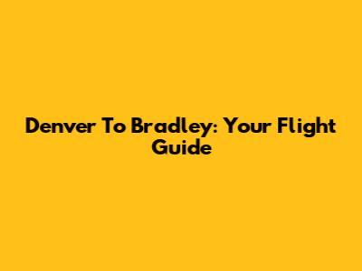 Denver To Bradley: Your Flight Guide