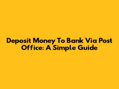 Deposit Money To Bank Via Post Office: A Simple Guide