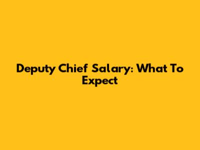 Deputy Chief Salary: What To Expect