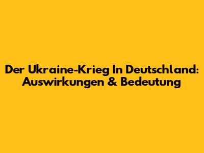 Der Ukraine-Krieg In Deutschland: Auswirkungen & Bedeutung