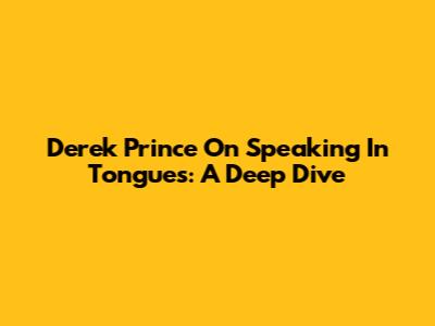 Derek Prince On Speaking In Tongues: A Deep Dive