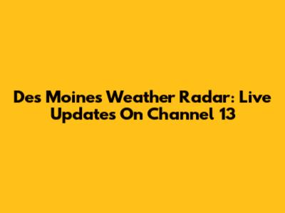 Des Moines Weather Radar: Live Updates On Channel 13
