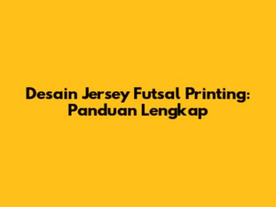 Desain Jersey Futsal Printing: Panduan Lengkap