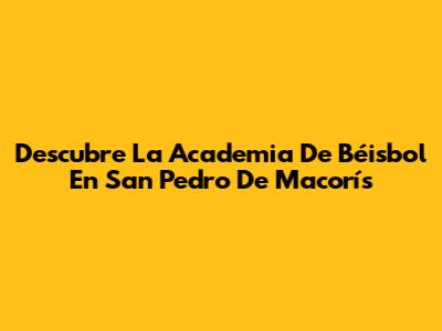Descubre La Academia De Béisbol En San Pedro De Macorís