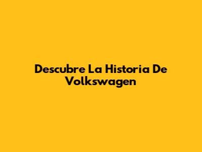 Descubre La Historia De Volkswagen