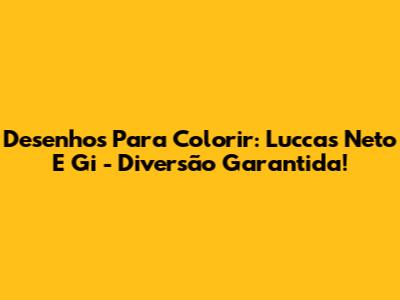 Desenhos Para Colorir: Luccas Neto E Gi - Diversão Garantida!