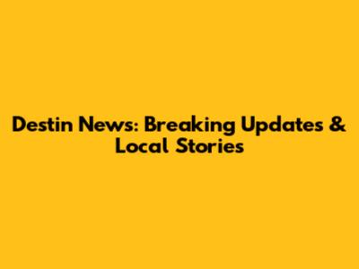 Destin News: Breaking Updates & Local Stories