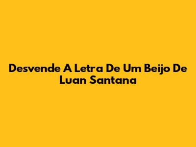 Desvende A Letra De 'Um Beijo' De Luan Santana