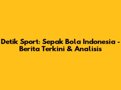 Detik Sport: Sepak Bola Indonesia - Berita Terkini & Analisis